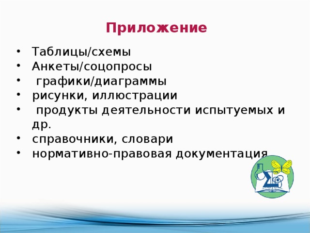 Приложение  Таблицы/схемы Анкеты/соцопросы  графики/диаграммы рисунки, иллюстрации  продукты деятельности испытуемых и др. справочники, словари нормативно-правовая документация 