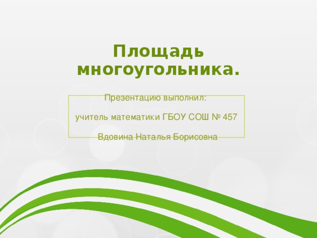 Площадь многоугольника. Презентацию выполнил: учитель математики ГБОУ СОШ № 457  Вдовина Наталья Борисовна 