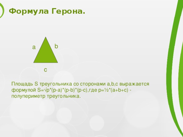 Формула Герона. b a c Площадь S треугольника со сторонами a,b,c выражается формулой S=√p*(p-a)*(p-b)*(p-c),где p=½*(a+b+c) - полупериметр треугольника. 