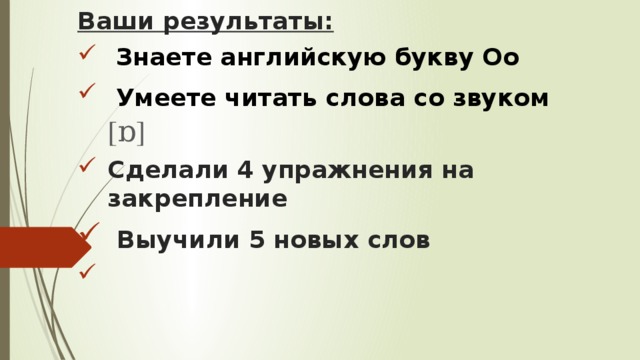 Ваши результаты:  Знаете английскую букву Оо  Умеете читать слова со звуком [ɒ] Сделали 4 упражнения на закрепление  Выучили 5 новых слов      