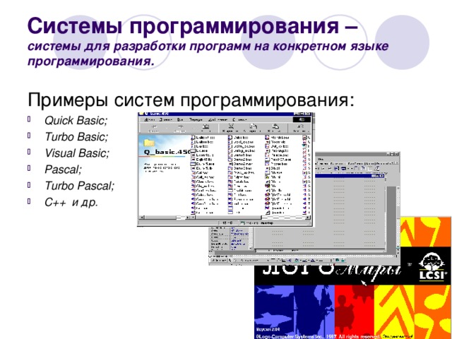 Системы программирования – системы для разработки программ на конкретном языке программирования. Примеры систем программирования: Quick Basic; Turbo Basic; Visual Basic; Pascal; Turbo Pascal; C++ и др.  