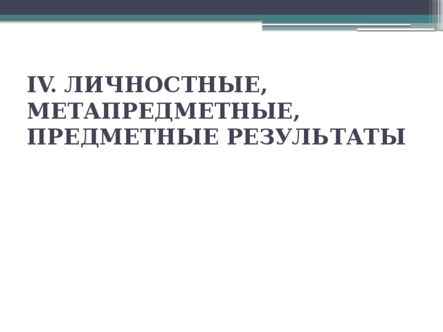 IV. ЛИЧНОСТНЫЕ, МЕТАПРЕДМЕТНЫЕ, ПРЕДМЕТНЫЕ РЕЗУЛЬТАТЫ   