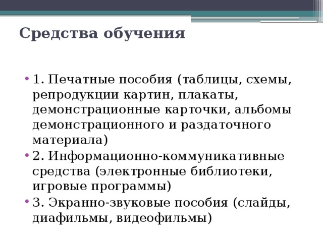 Средства обучения   1. Печатные пособия (таблицы, схемы, репродукции картин, плакаты, демонстрационные карточки, альбомы демонстрационного и раздаточного материала) 2. Информационно-коммуникативные средства (электронные библиотеки, игровые программы) 3. Экранно-звуковые пособия (слайды, диафильмы, видеофильмы) 