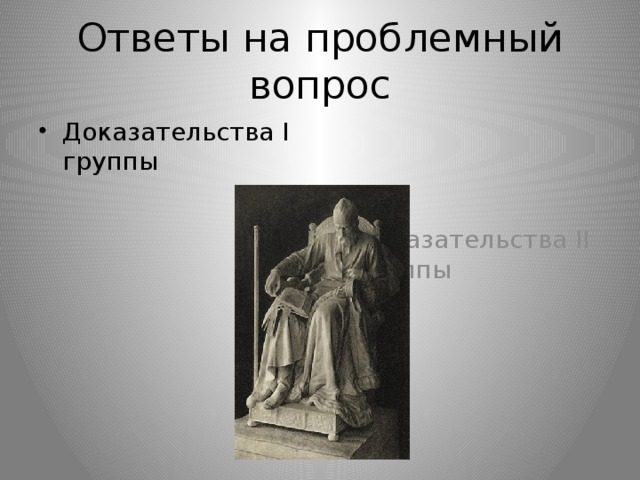 Ответы на проблемный вопрос Доказательства I группы Доказательства II группы 