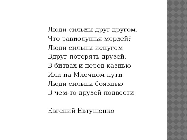 Люди сильны друг другом. Что равнодушья мерзей? Люди сильны испугом Вдруг потерять друзей. В битвах и перед казнью Или на Млечном пути Люди сильны боязнью В чем-то друзей подвести Евгений Евтушенко 