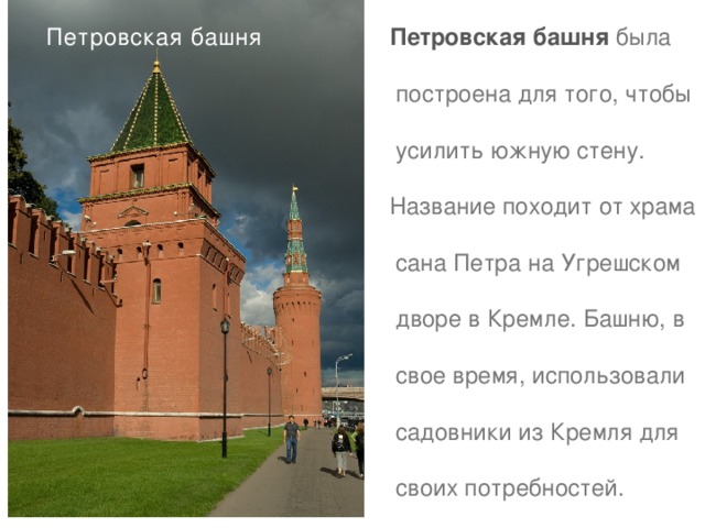 Петровская башня  была Петровская башня  построена для того, чтобы  усилить южную стену. Название походит от храма  сана Петра на Угрешском  дворе в Кремле. Башню, в  свое время, использовали  садовники из Кремля для  своих потребностей.   Высота — 27,15 м . 