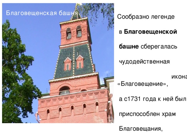 Благовещенская башня Сообразно легенде  в  Благовещенской   башне  сберегалась  чудодейственная  икона «Благовещение»,  а с1731 года к ней был  приспособлен храм  Благовещания,  которая позже была  разобрана.  Высота   башни с ветреником  — 32,45 м. 