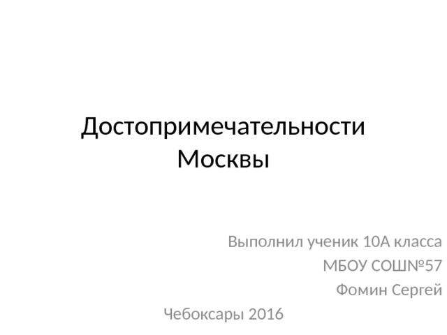 Достопримечательности Москвы Выполнил ученик 10А класса МБОУ СОШ№57 Фомин Сергей Чебоксары 2016 