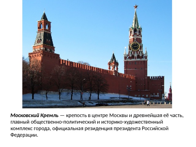 Московский Кремль Московский Кремль — крепость в центре Москвы и древнейшая её часть, главный общественно-политический и историко-художественный комплекс города, официальная резиденция президента Российской Федерации. 