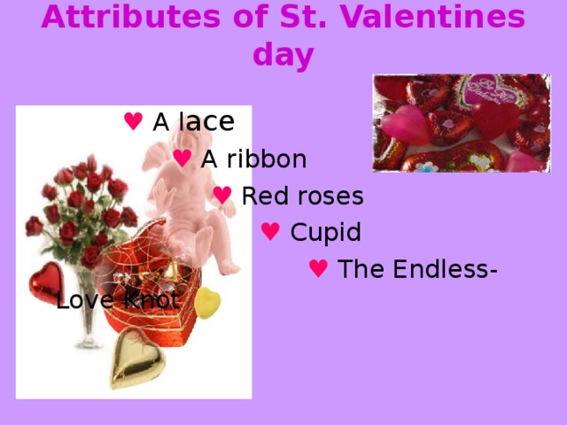 Attributes of St. Valentines day    ♥  A l ace  ♥  A ribbon   ♥  Red roses  ♥  Cupid  ♥  The Endless-Love Knot 