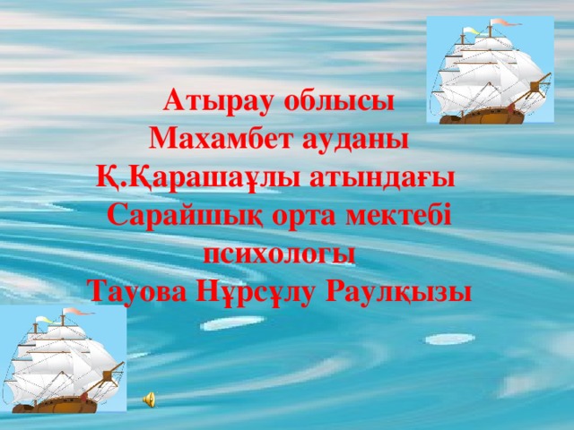 Атырау облысы Махамбет ауданы Қ.Қарашаұлы атындағы Сарайшық орта мектебі психологы Тауова Нұрсұлу Раулқызы 