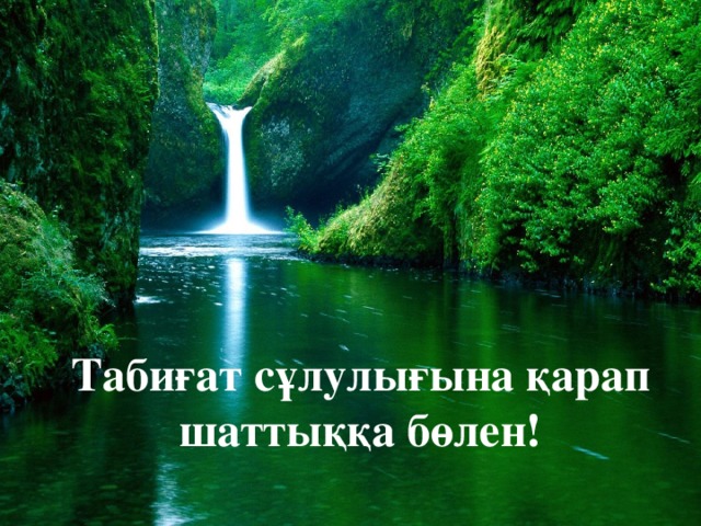 Табиғат сұлулығына қарап шаттыққа бөлен! 
