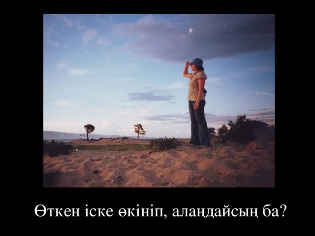 Өткен іске өкініп, алаңдайсың ба?  