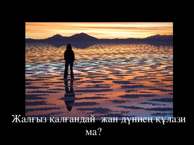 Жалғыз қалғандай жан дүниең құлази ма?  
