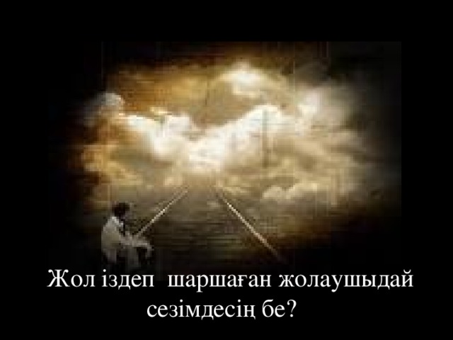 Жол іздеп шаршаған жолаушыдай сезімдесің бе?  