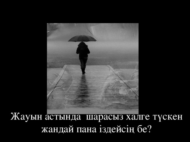 Жауын астында шарасыз халге түскен жандай пана іздейсің бе? 