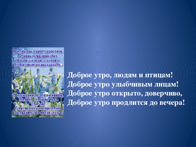 Доброе утро, людям и птицам!  Доброе утро улыбчивым лицам!  Доброе утро открыто, доверчиво,   Доброе утро продлится до вечера!  