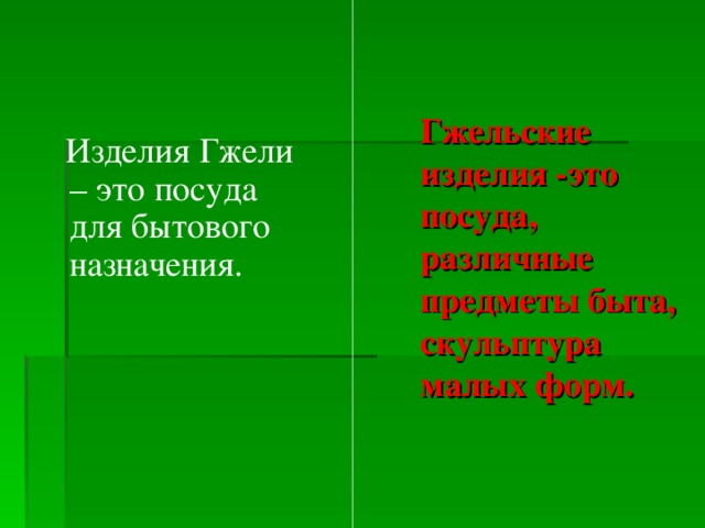 Гжельские изделия -это посуда, различные предметы быта, скульптура малых форм.  Изделия Гжели – это посуда для бытового назначения.