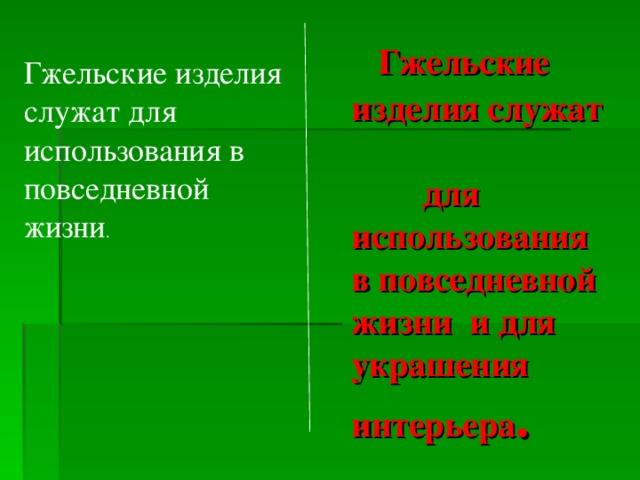 Гжельские изделия служат  для использования в повседневной жизни и для украшения  интерьера .  Гжельские изделия служат для использования в повседневной жизни .