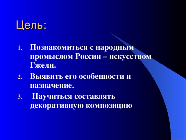 Познакомиться с народным промыслом России – искусством Гжели. Выявить его особенности и назначение.  Научиться составлять декоративную композицию