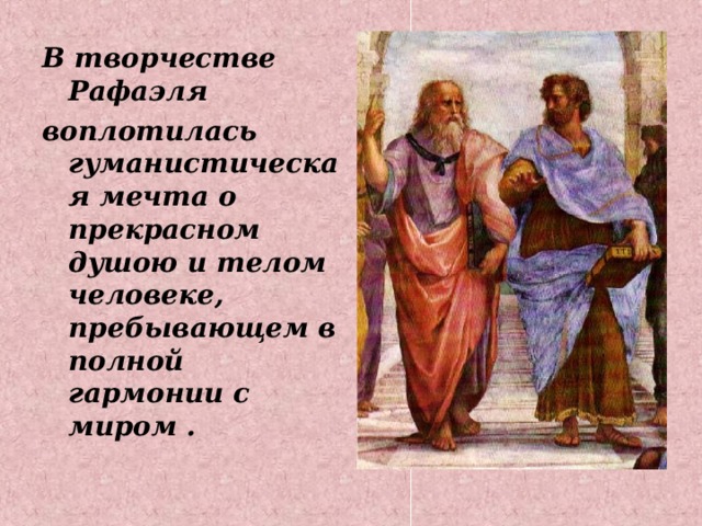В творчестве Рафаэля воплотилась гуманистическая мечта о прекрасном душою и телом человеке, пребывающем в полной гармонии с миром . 