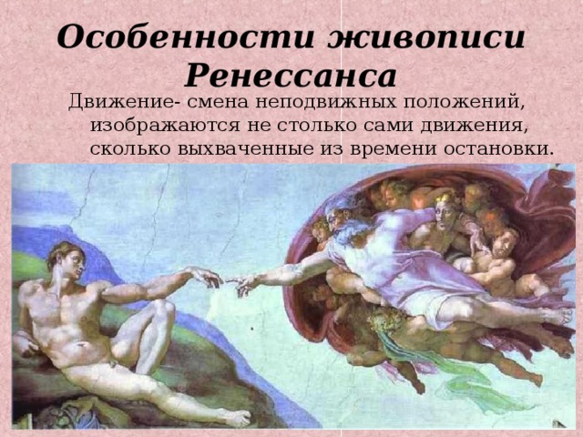 Особенности живописи Ренессанса Движение- смена неподвижных положений, изображаются не столько сами движения, сколько выхваченные из времени остановки. 