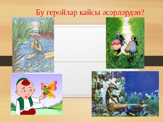 Бу геройлар кайсы әсәрләрдән? 
