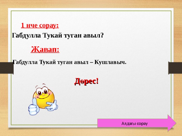  1 нче сорау:  Габдулла Тукай туган авыл?   Җавап:  Габдулла Тукай туган авыл – Кушлавыч.    Дөрес!  Алдагы сорау  
