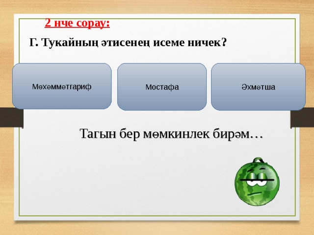  2 нче сорау:  Г. Тукайның әтисенең исеме ничек?  Мөхәммәтгариф Мостафа Әхмәтша  Тагын бер мөмкинлек бирәм… 