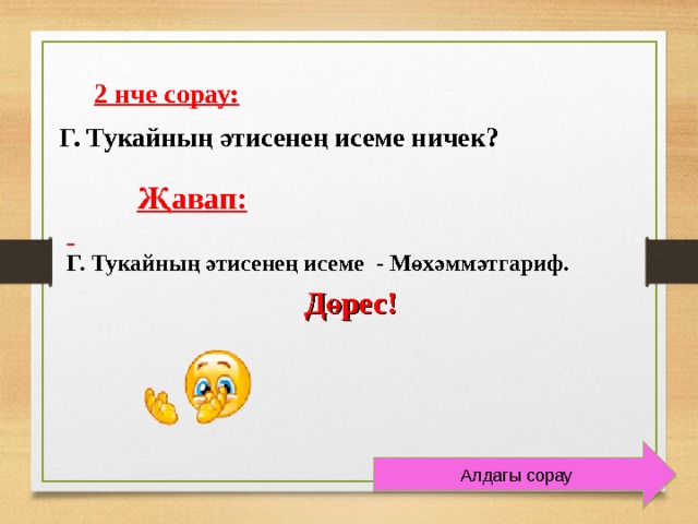  2 нче сорау:  Г. Тукайның әтисенең исеме ничек?   Җавап:  Г. Тукайның әтисенең исеме - Мөхәммәтгариф.    Дөрес!  Алдагы сорау 