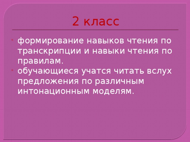 2 класс формирование навыков чтения по транскрипции и навыки чтения по правилам. обучающиеся учатся читать вслух предложения по различным интонационным моделям. 