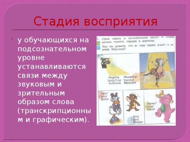 Стадия восприятия у обучающихся на подсознательном уровне устанавливаются связи между звуковым и зрительным образом слова (транскрипционным и графическим). 