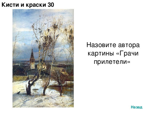 Кисти и краски 30 Назовите автора картины «Грачи прилетели» Назад 