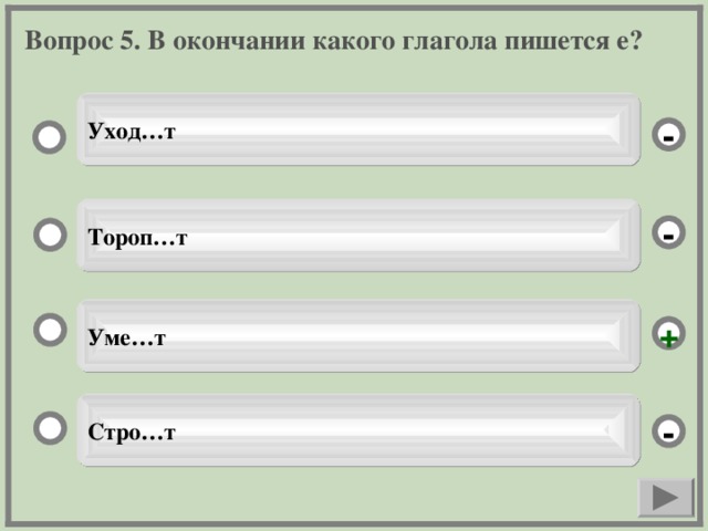 Вопрос 5. В окончании какого глагола пишется е? Уход…т - Тороп…т - Уме…т + Стро…т -