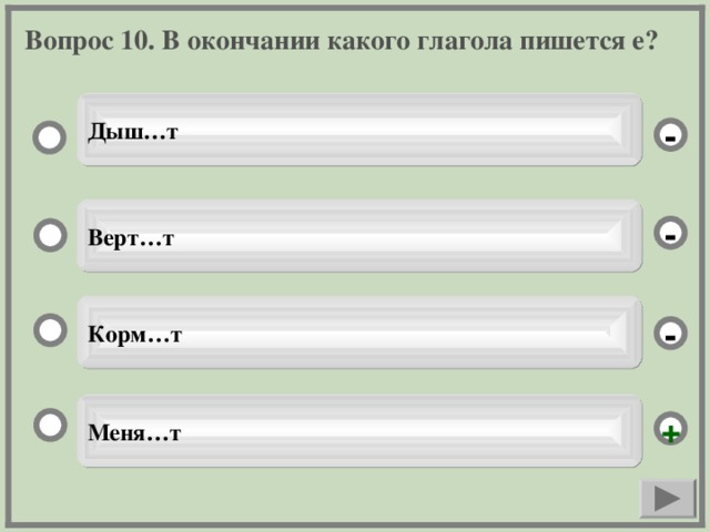 Вопрос 10. В окончании какого глагола пишется е? Дыш…т - Верт…т - Корм…т - Меня…т +
