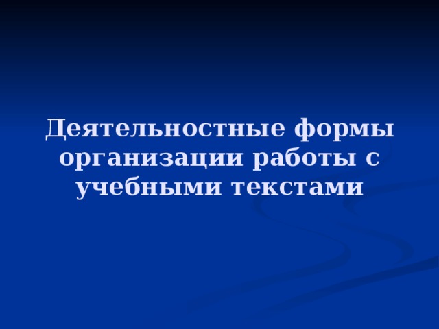 Деятельностные формы организации работы с учебными текстами 