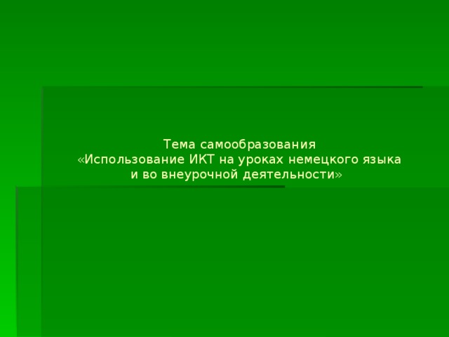    Тема самообразования  «Использование ИКТ на уроках немецкого языка  и во внеурочной деятельности»   
