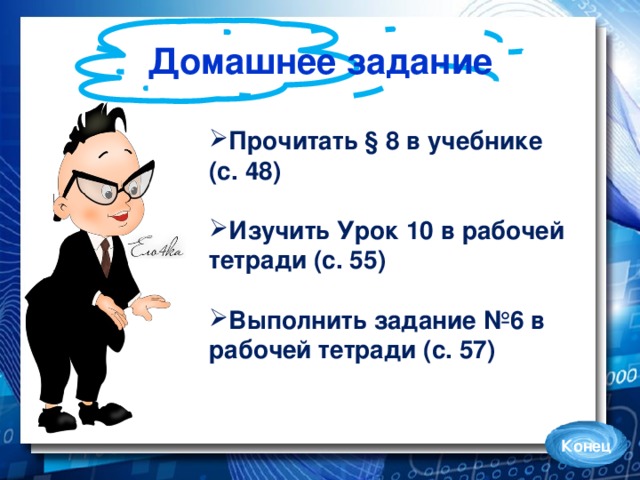 Домашнее задание Прочитать § 8 в учебнике (с. 48)  Изучить Урок 10 в рабочей тетради (с. 55)  Выполнить задание №6 в рабочей тетради (с. 57) Конец 