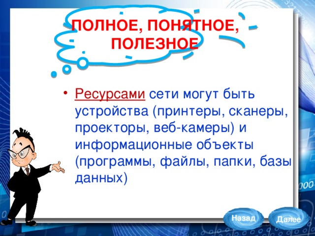 ПОЛНОЕ, ПОНЯТНОЕ,  ПОЛЕЗНОЕ Ресурсами сети могут быть устройства (принтеры, сканеры, проекторы, веб-камеры) и информационные объекты (программы, файлы, папки, базы данных) Назад Далее 