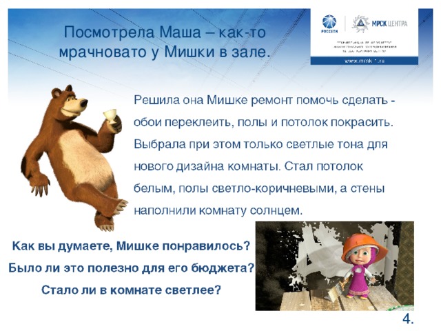 Посмотрела Маша – как-то мрачновато у Мишки в зале. Запомните, ребята, светлый пол, потолок и стены делают и всю комнату светлее, поэтому электричество в течение дня включать там не обязательно. Как понимаете, сделав ремонт, Маша помогла сэкономить на использовании электричества на долгие годы.  .
