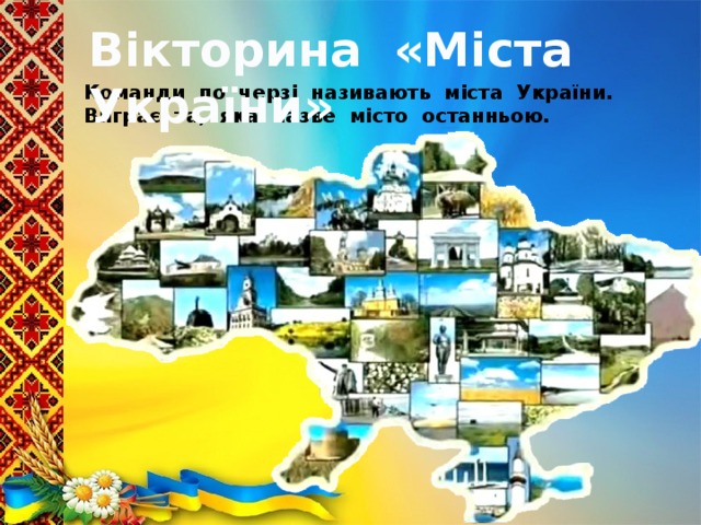 Вікторина «Міста України» Команди по черзі називають міста України. Виграє та, яка назве місто останньою.