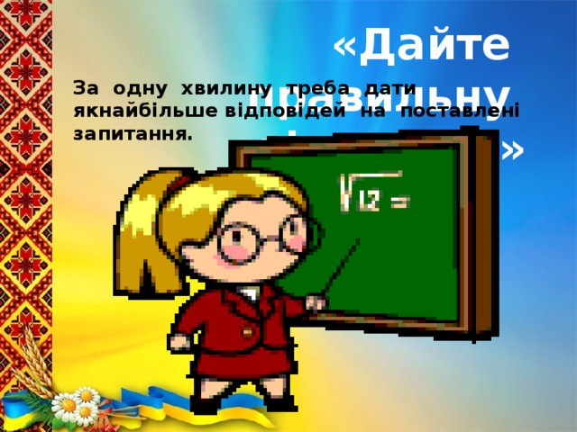 «Дайте правильну відповідь» За одну хвилину треба дати якнайбільше відповідей на поставлені запитання.