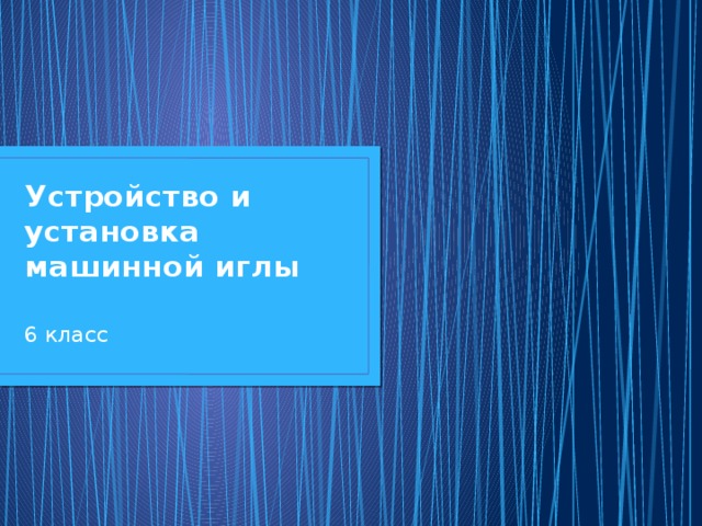 Устройство и установка машинной иглы   6 класс     