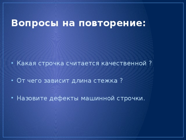 Вопросы на повторение: Какая строчка считается качественной ? От чего зависит длина стежка ? Назовите дефекты машинной строчки. 