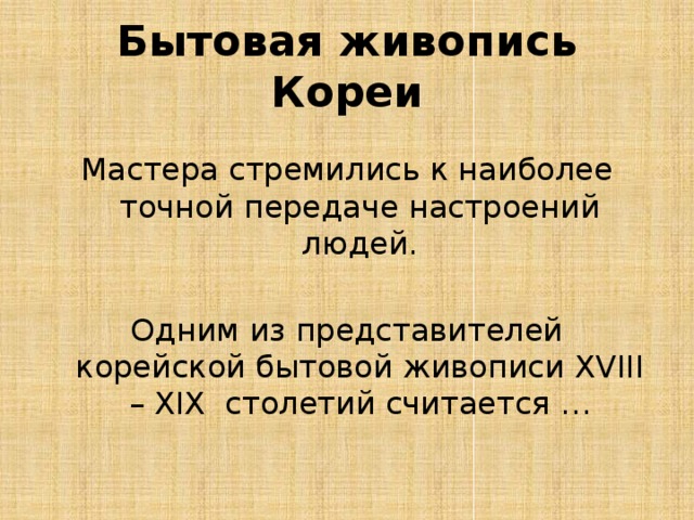 Бытовая живопись Кореи Мастера стремились к наиболее точной передаче настроений людей. Одним из представителей корейской бытовой живописи XVIII – XIX столетий считается … 