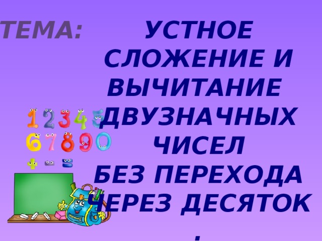 Тема: Устное сложение и вычитание двузначных чисел  без перехода через десяток .  Задачи в два действия.