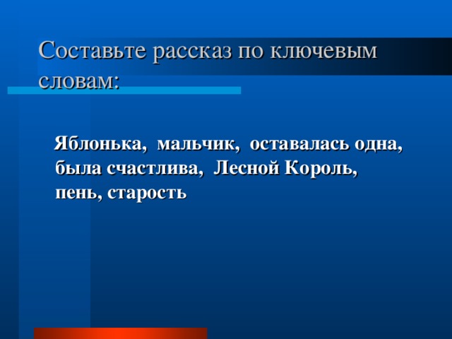 Составьте рассказ по ключевым словам:  Яблонька, мальчик, оставалась одна, была счастлива, Лесной Король, пень, старость 