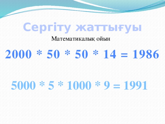 Сергіту жаттығуы  Математикалық ойын 2000 * 50 * 50 * 14 = 1986 5000 * 5 * 1000 * 9 = 1991 