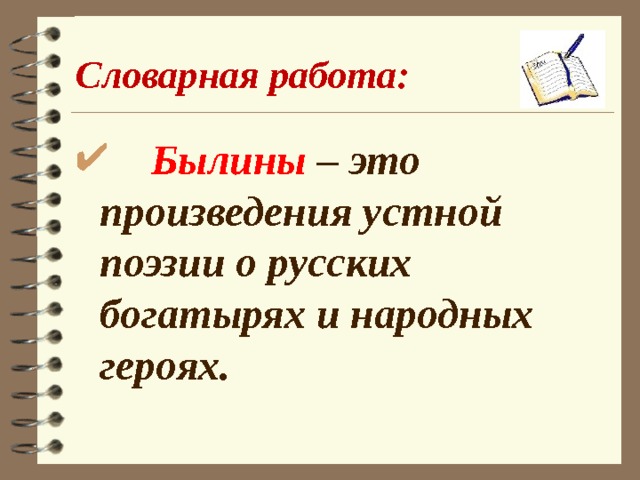 Словарная работа:  Былины – это произведения устной поэзии о русских богатырях и народных героях. 