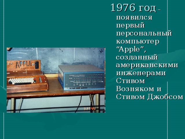 1976 год – появился первый персональный компьютер “Apple” , созданный американскими инженерами Стивом Возняком и Стивом Джобсом 